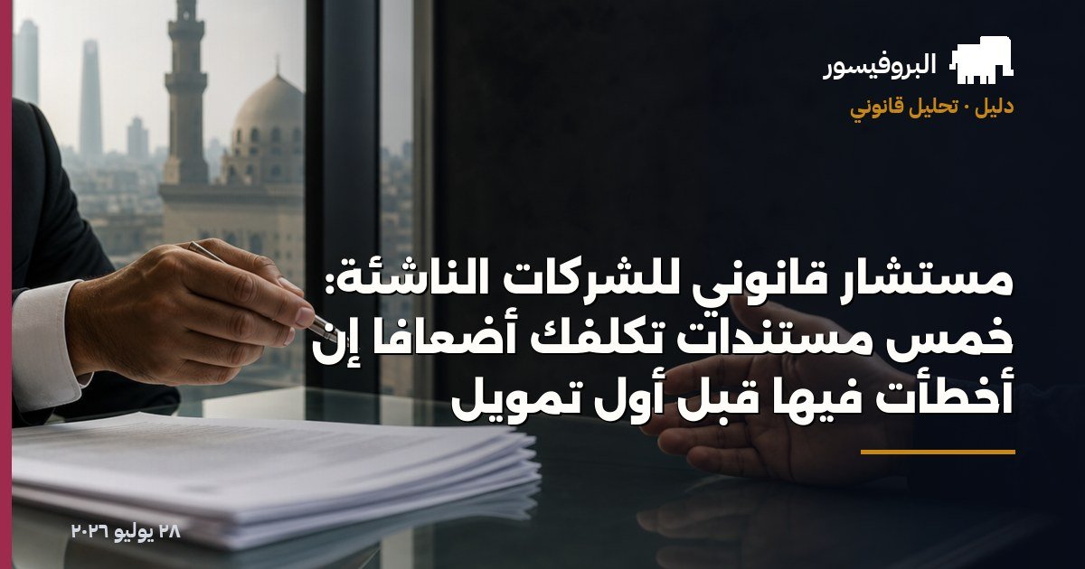 مستشار قانوني للشركات الناشئة: خمس مستندات تكلّفك أضعافًا إن أخطأت فيها قبل أول تمويل