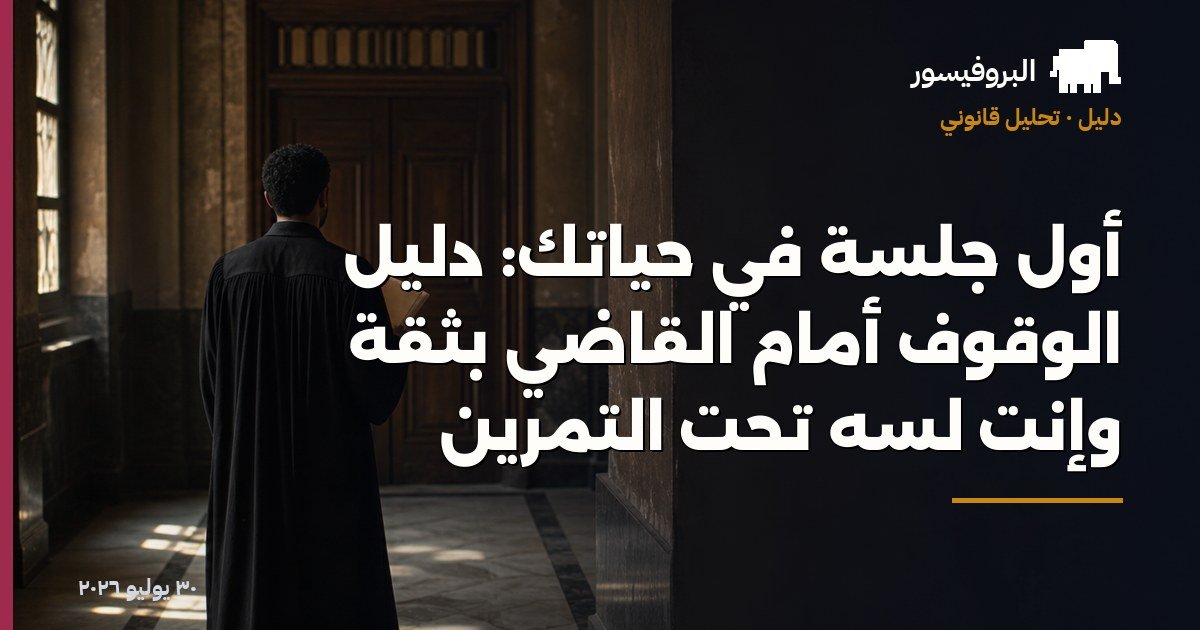 أول جلسة في حياتك: دليل الوقوف أمام القاضي بثقة وإنت لسه تحت التمرين