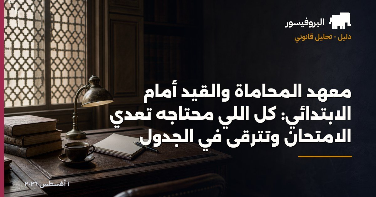 معهد المحاماة والقيد أمام الابتدائي: كل اللي محتاجه تعدّي الامتحان وتترقّى في الجدول