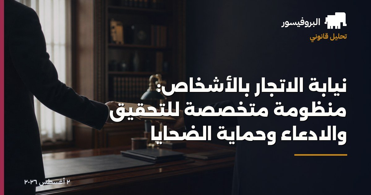 نيابة الاتجار بالأشخاص: منظومة متخصصة للتحقيق والادعاء وحماية الضحايا