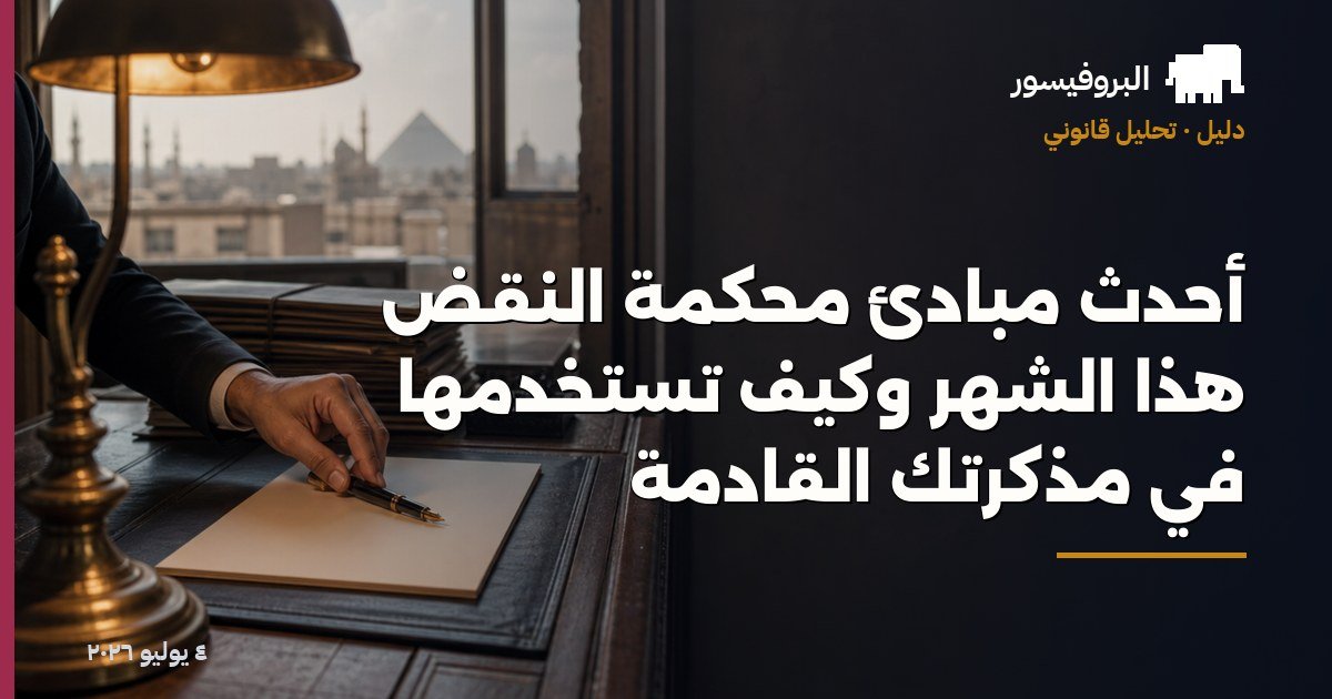 أحدث مبادئ محكمة النقض هذا الشهر وكيف تستخدمها في مذكرتك القادمة