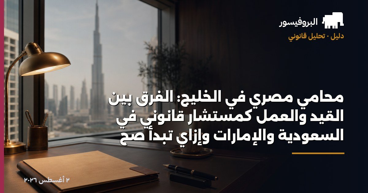 محامي مصري في الخليج: الفرق بين القيد والعمل كمستشار قانوني في السعودية والإمارات وإزاي تبدأ صح