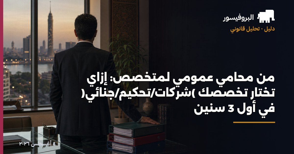 من محامي عمومي لمتخصّص: إزاي تختار تخصصك (شركات/تحكيم/جنائي) في أول 3 سنين