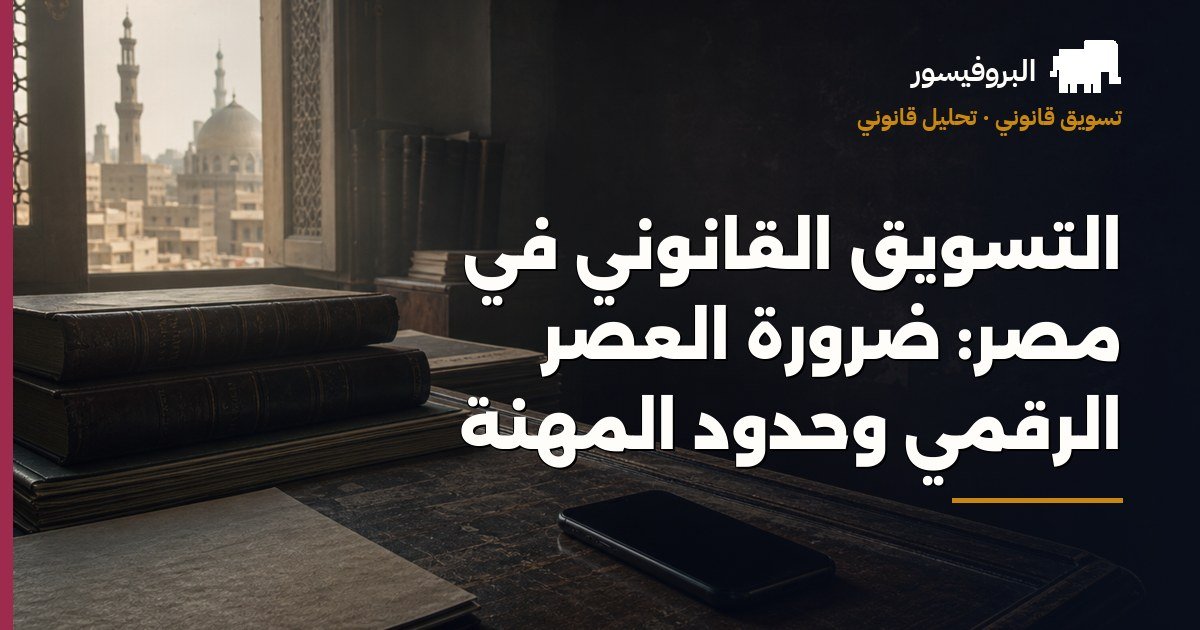 التسويق القانوني في مصر: ضرورة العصر الرقمي وحدود المهنة