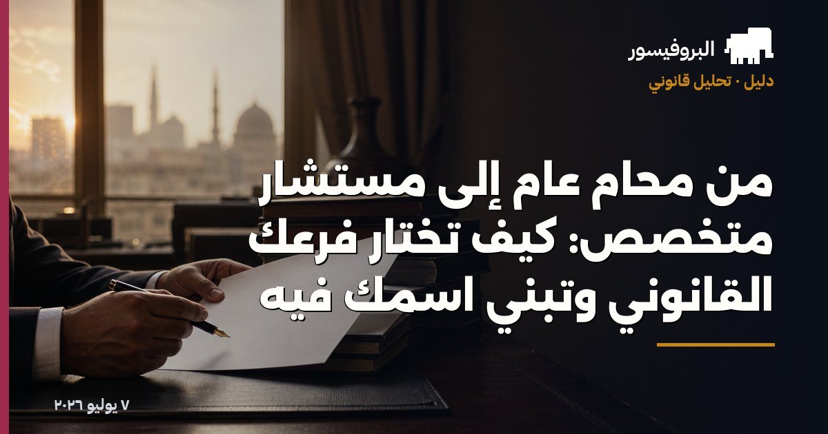 من محامٍ عام إلى مستشار متخصص: كيف تختار فرعك القانوني وتبني اسمك فيه
