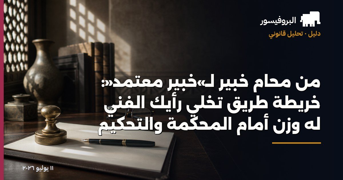 من محامٍ خبير لـ«خبير معتمد»: خريطة طريق تخلّي رأيك الفني له وزن أمام المحكمة والتحكيم
