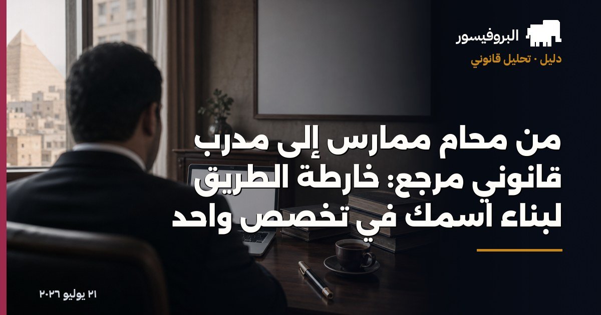من محامٍ ممارس إلى مدرّب قانوني مرجع: خارطة الطريق لبناء اسمك في تخصص واحد