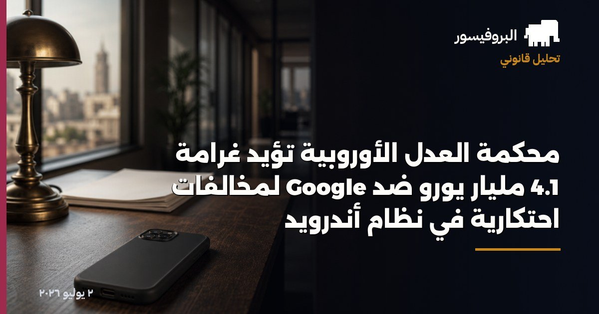 محكمة العدل الأوروبية تؤيد غرامة 4.1 مليار يورو ضد Google لمخالفات احتكارية في نظام أندرويد