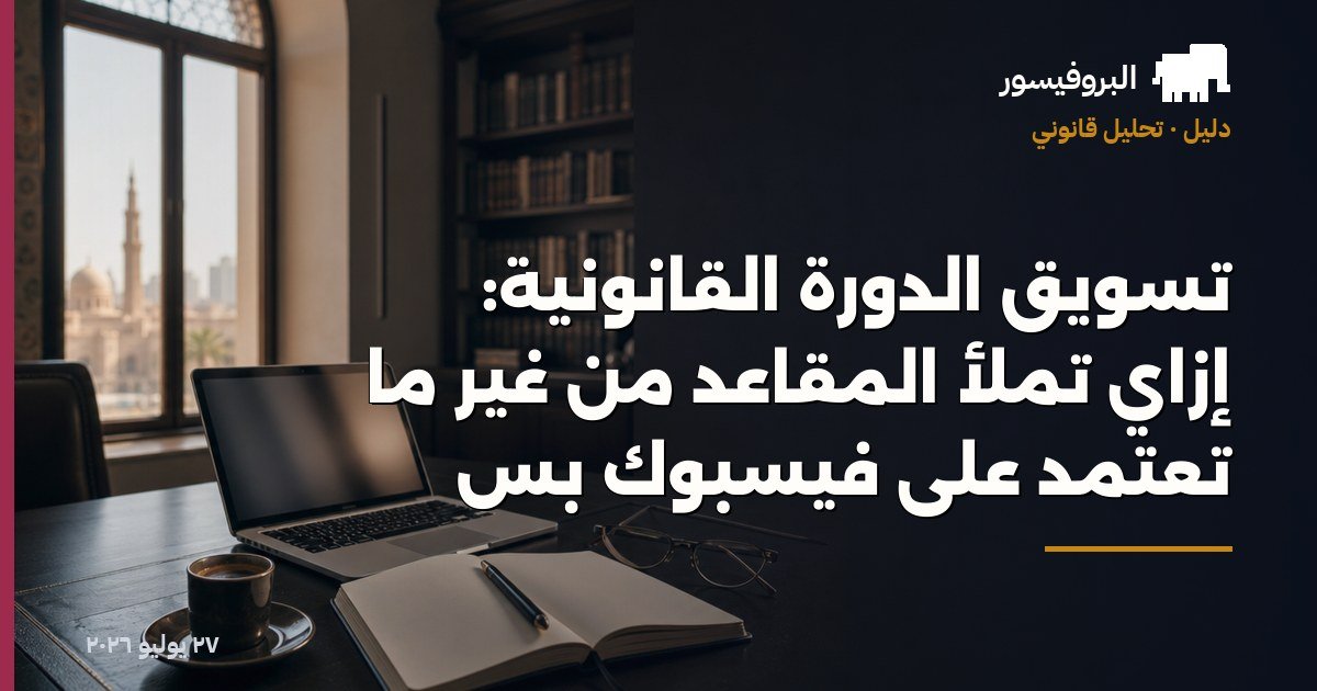تسويق الدورة القانونية: إزاي تملأ المقاعد من غير ما تعتمد على فيسبوك بس